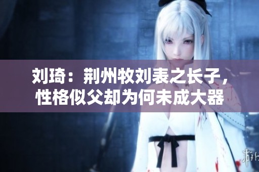刘琦：荆州牧刘表之长子，性格似父却为何未成大器