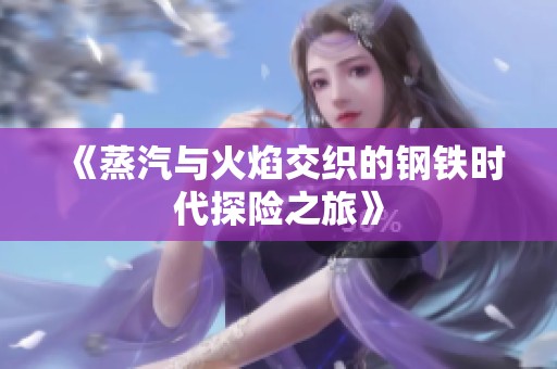 《蒸汽与火焰交织的钢铁时代探险之旅》