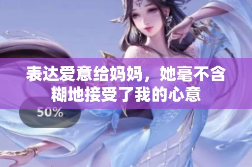 表达爱意给妈妈，她毫不含糊地接受了我的心意