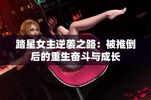 踏星女主逆袭之路：被推倒后的重生奋斗与成长