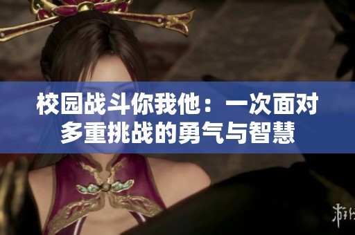 校园战斗你我他：一次面对多重挑战的勇气与智慧