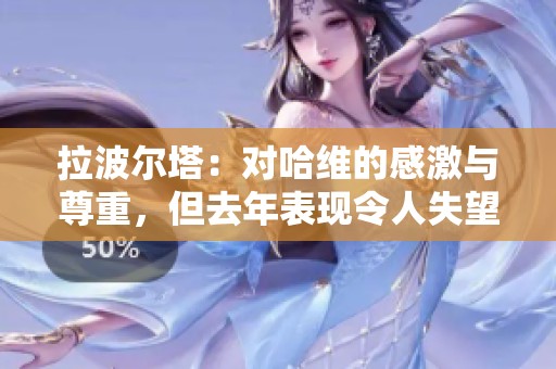 拉波尔塔：对哈维的感激与尊重，但去年表现令人失望