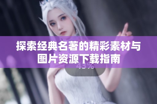 探索经典名著的精彩素材与图片资源下载指南