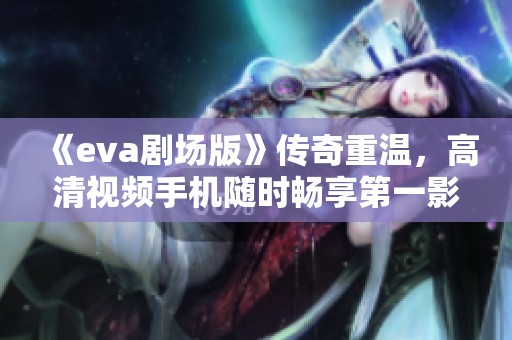 《eva剧场版》传奇重温，高清视频手机随时畅享第一影院