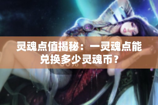 灵魂点值揭秘：一灵魂点能兑换多少灵魂币？