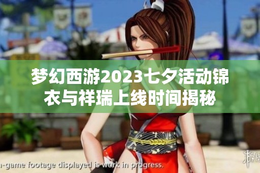 梦幻西游2023七夕活动锦衣与祥瑞上线时间揭秘
