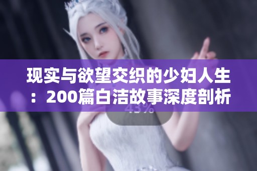 现实与欲望交织的少妇人生：200篇白洁故事深度剖析