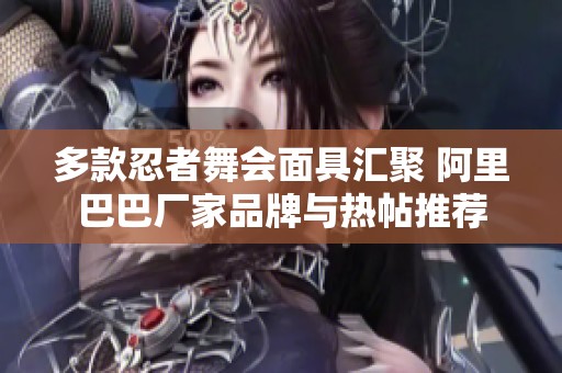 多款忍者舞会面具汇聚 阿里巴巴厂家品牌与热帖推荐