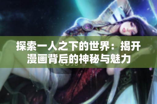 探索一人之下的世界：揭开漫画背后的神秘与魅力