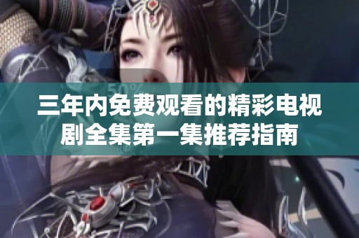 三年内免费观看的精彩电视剧全集第一集推荐指南