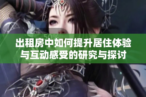 出租房中如何提升居住体验与互动感受的研究与探讨