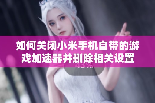 如何关闭小米手机自带的游戏加速器并删除相关设置