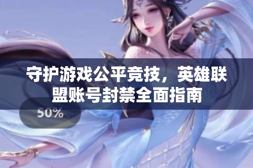 守护游戏公平竞技，英雄联盟账号封禁全面指南