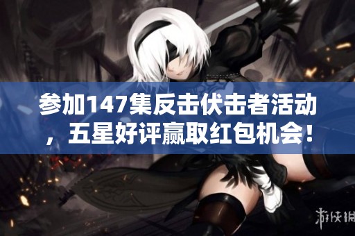 参加147集反击伏击者活动，五星好评赢取红包机会！