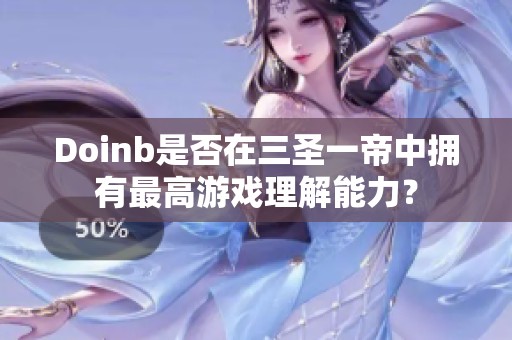 Doinb是否在三圣一帝中拥有最高游戏理解能力？