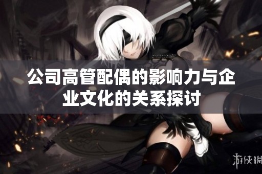 公司高管配偶的影响力与企业文化的关系探讨