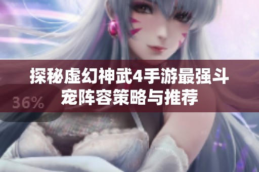 探秘虚幻神武4手游最强斗宠阵容策略与推荐