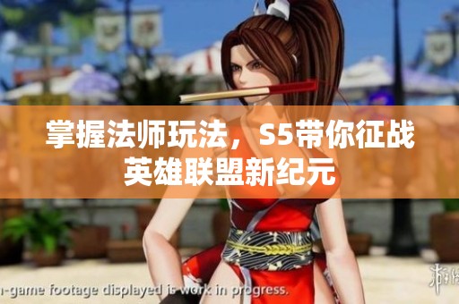 掌握法师玩法，S5带你征战英雄联盟新纪元