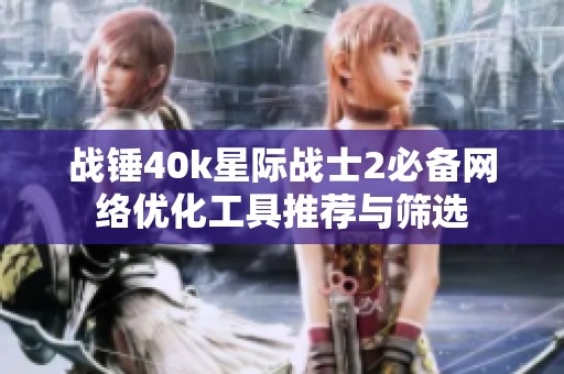 战锤40k星际战士2必备网络优化工具推荐与筛选