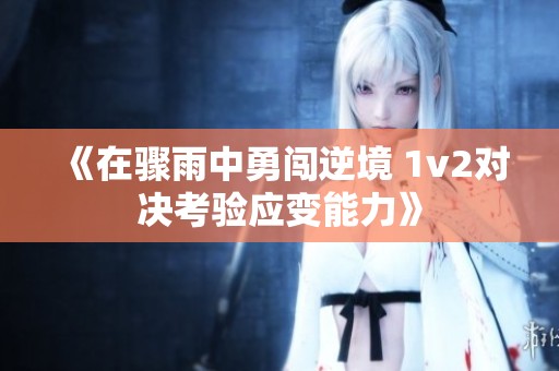 《在骤雨中勇闯逆境 1v2对决考验应变能力》