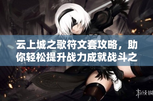 云上城之歌符文套攻略，助你轻松提升战力成就战斗之王