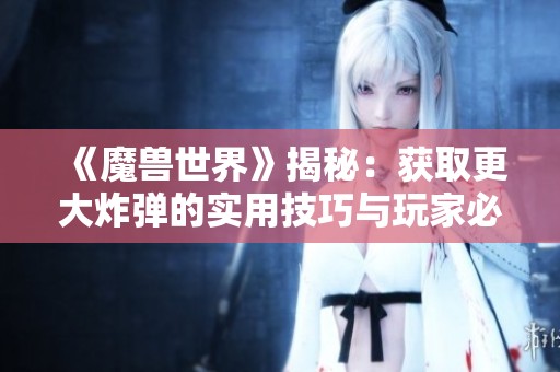 《魔兽世界》揭秘：获取更大炸弹的实用技巧与玩家必知秘籍