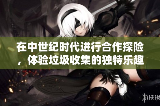 在中世纪时代进行合作探险，体验垃圾收集的独特乐趣