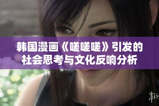 韩国漫画《嗟嗟嗟》引发的社会思考与文化反响分析