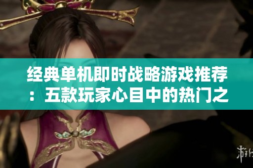 经典单机即时战略游戏推荐：五款玩家心目中的热门之选