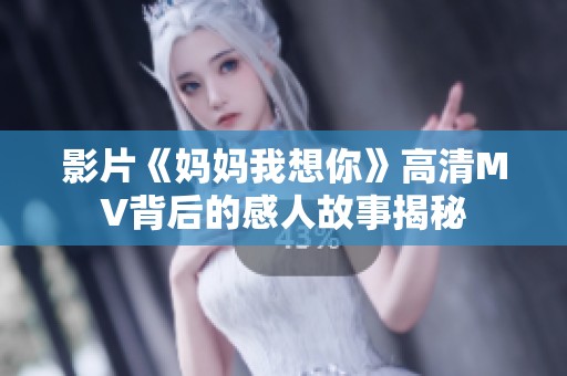 影片《妈妈我想你》高清MV背后的感人故事揭秘