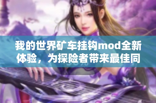 我的世界矿车挂钩mod全新体验，为探险者带来最佳同伴