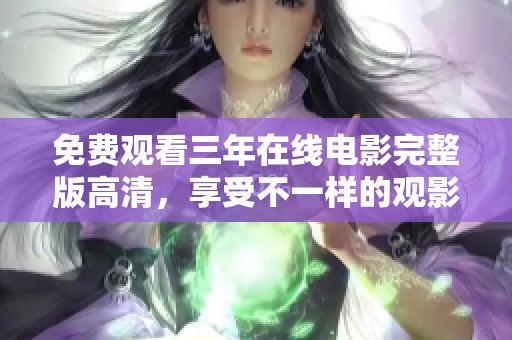 免费观看三年在线电影完整版高清，享受不一样的观影体验