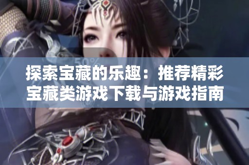 探索宝藏的乐趣：推荐精彩宝藏类游戏下载与游戏指南