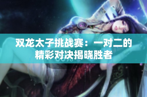 双龙太子挑战赛：一对二的精彩对决揭晓胜者