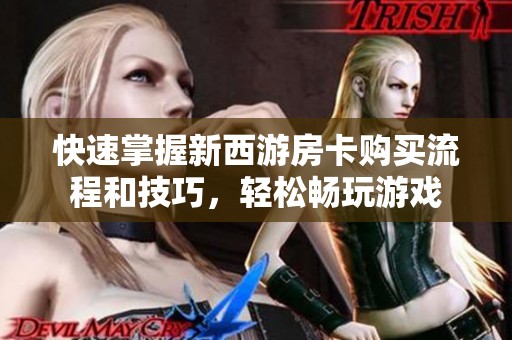 快速掌握新西游房卡购买流程和技巧，轻松畅玩游戏