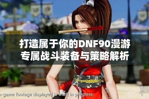 打造属于你的DNF90漫游专属战斗装备与策略解析