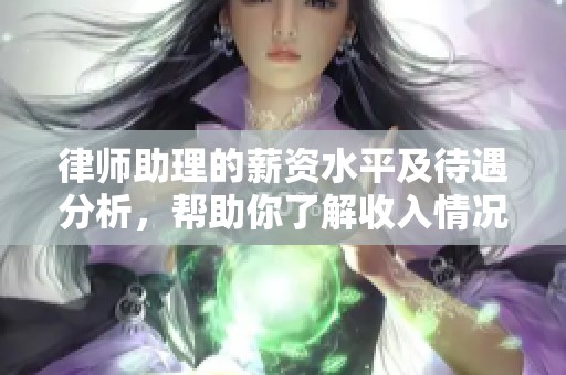 律师助理的薪资水平及待遇分析，帮助你了解收入情况