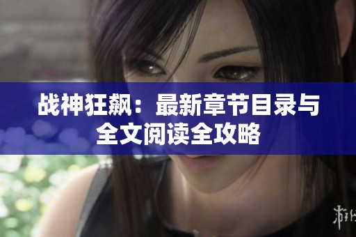 战神狂飙：最新章节目录与全文阅读全攻略