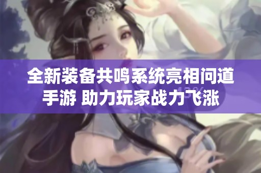 全新装备共鸣系统亮相问道手游 助力玩家战力飞涨