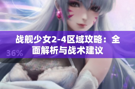 战舰少女2-4区域攻略：全面解析与战术建议