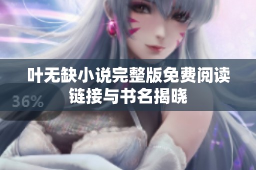 叶无缺小说完整版免费阅读链接与书名揭晓