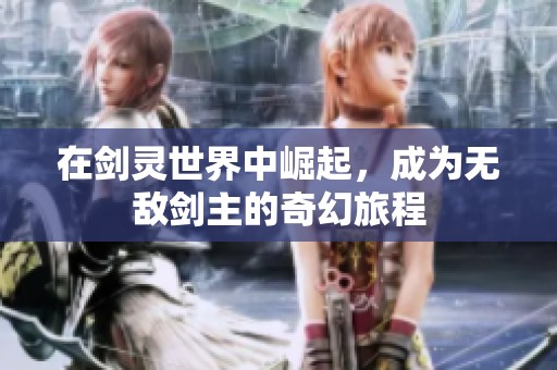 在剑灵世界中崛起,成为无敌剑主的奇幻旅程 在剑灵世界中崛起,成为无敌剑主的奇幻旅程
