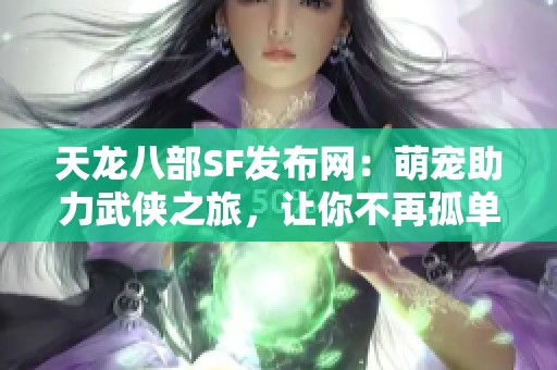 天龙八部SF发布网：萌宠助力武侠之旅，让你不再孤单！