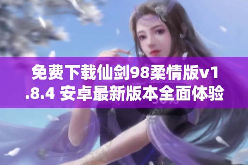 免费下载仙剑98柔情版v1.8.4 安卓最新版本全面体验