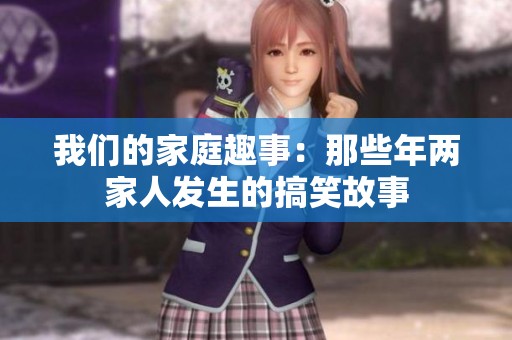 我们的家庭趣事：那些年两家人发生的搞笑故事