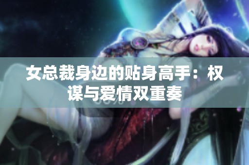 女总裁身边的贴身高手：权谋与爱情双重奏