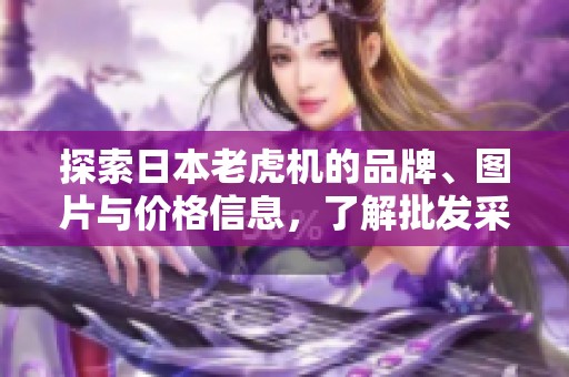 探索日本老虎机的品牌、图片与价格信息，了解批发采购窍门