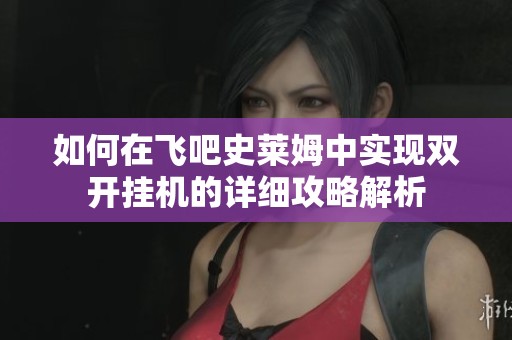 如何在飞吧史莱姆中实现双开挂机的详细攻略解析