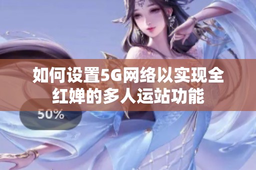 如何设置5G网络以实现全红婵的多人运站功能