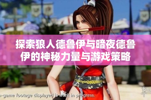 探索狼人德鲁伊与暗夜德鲁伊的神秘力量与游戏策略